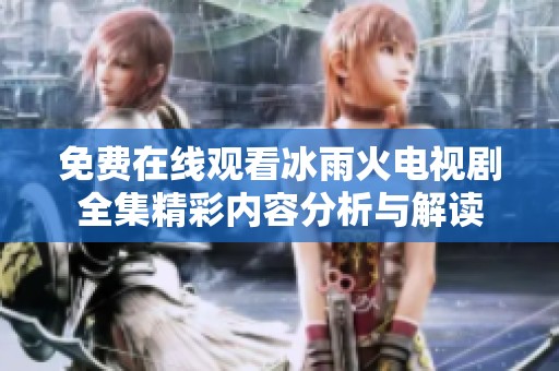 免费在线观看冰雨火电视剧全集精彩内容分析与解读
