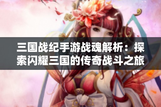 三国战纪手游战魂解析：探索闪耀三国的传奇战斗之旅