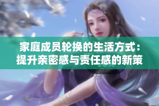 家庭成员轮换的生活方式：提升亲密感与责任感的新策略