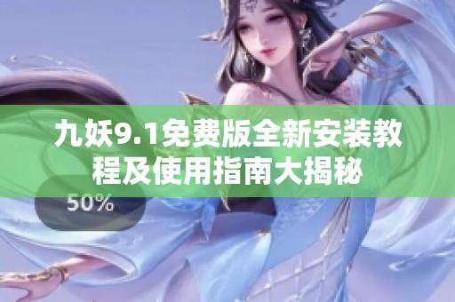 九妖9.1免费版全新安装教程及使用指南大揭秘
