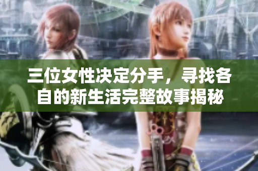 三位女性决定分手，寻找各自的新生活完整故事揭秘