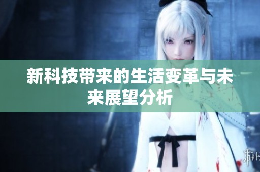 新科技带来的生活变革与未来展望分析