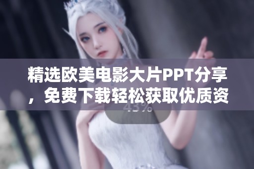 精选欧美电影大片PPT分享，免费下载轻松获取优质资源