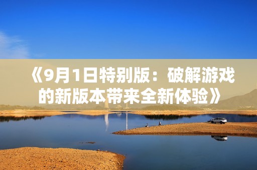 《9月1日特别版：破解游戏的新版本带来全新体验》