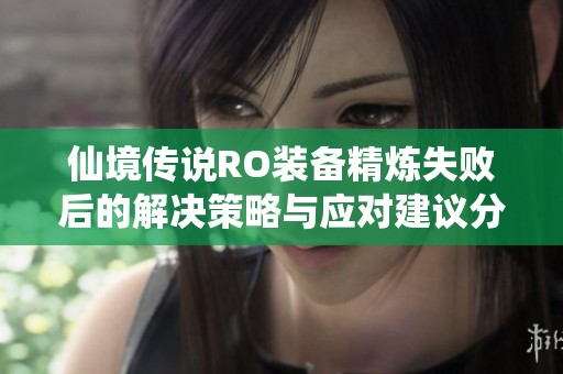 仙境传说RO装备精炼失败后的解决策略与应对建议分享