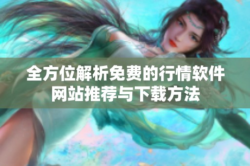 全方位解析免费的行情软件网站推荐与下载方法
