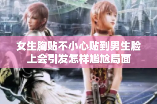 女生胸贴不小心贴到男生脸上会引发怎样尴尬局面