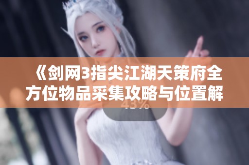 《剑网3指尖江湖天策府全方位物品采集攻略与位置解析》
