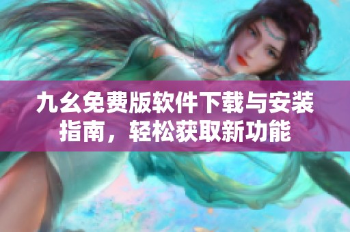 九幺免费版软件下载与安装指南，轻松获取新功能
