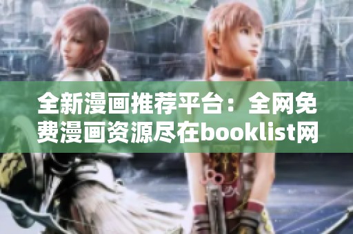全新漫画推荐平台：全网免费漫画资源尽在booklist网页版