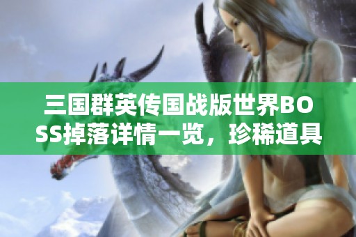 三国群英传国战版世界BOSS掉落详情一览，珍稀道具等你挑战获取