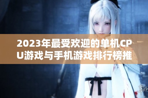 2023年最受欢迎的单机CPU游戏与手机游戏排行榜推荐