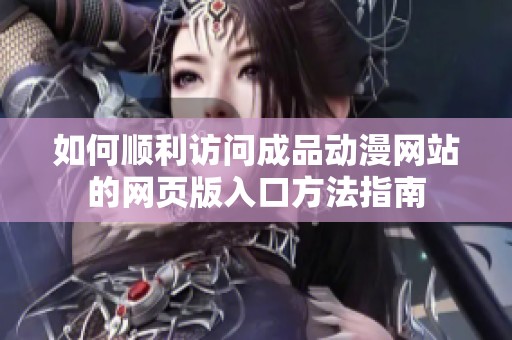 如何顺利访问成品动漫网站的网页版入口方法指南