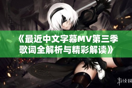 《最近中文字幕MV第三季歌词全解析与精彩解读》