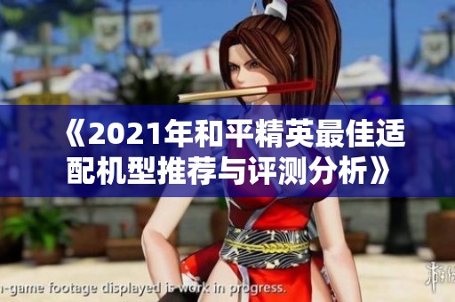 《2021年和平精英最佳适配机型推荐与评测分析》