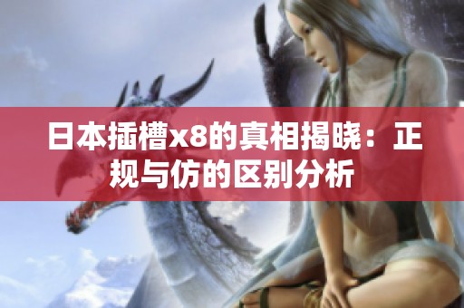 日本插槽x8的真相揭晓：正规与仿的区别分析