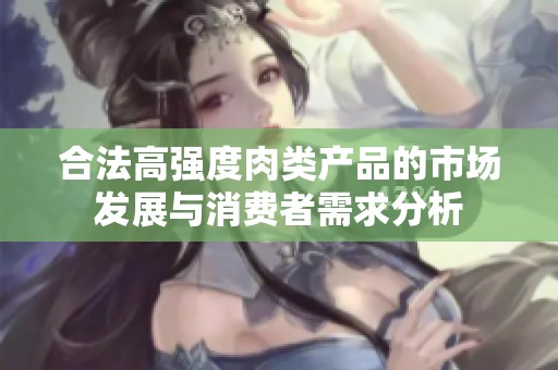合法高强度肉类产品的市场发展与消费者需求分析