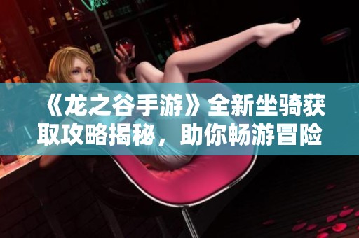 《龙之谷手游》全新坐骑获取攻略揭秘，助你畅游冒险世界！