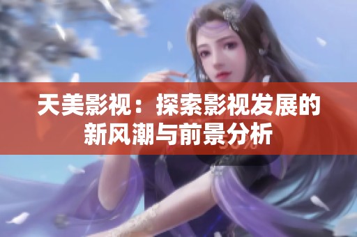 天美影视：探索影视发展的新风潮与前景分析