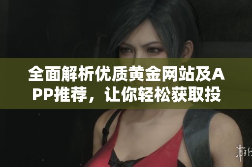全面解析优质黄金网站及APP推荐，让你轻松获取投资信息