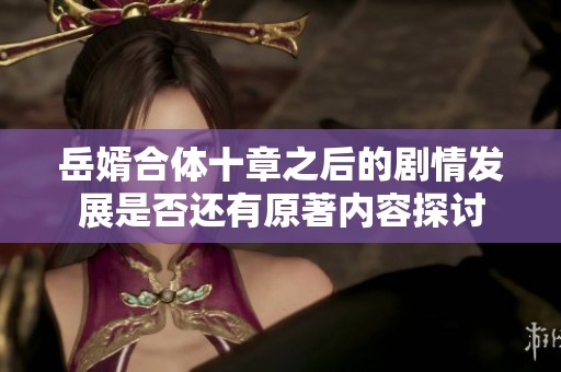 岳婿合体十章之后的剧情发展是否还有原著内容探讨