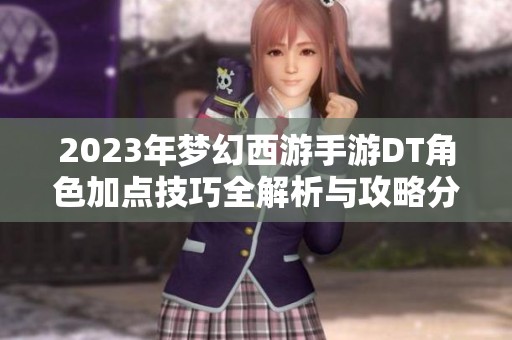 2023年梦幻西游手游DT角色加点技巧全解析与攻略分享