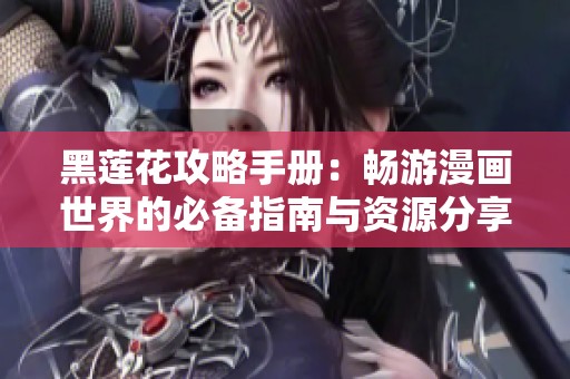 黑莲花攻略手册：畅游漫画世界的必备指南与资源分享