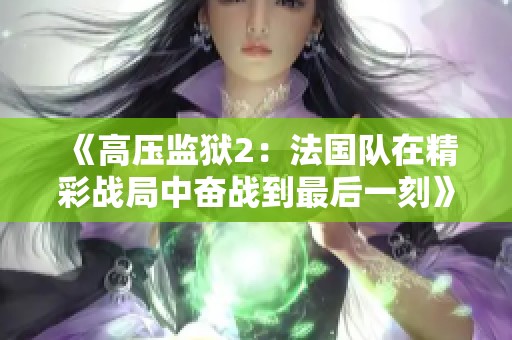 《高压监狱2：法国队在精彩战局中奋战到最后一刻》