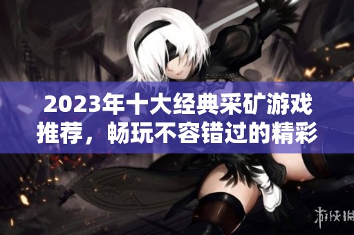 2023年十大经典采矿游戏推荐，畅玩不容错过的精彩体验