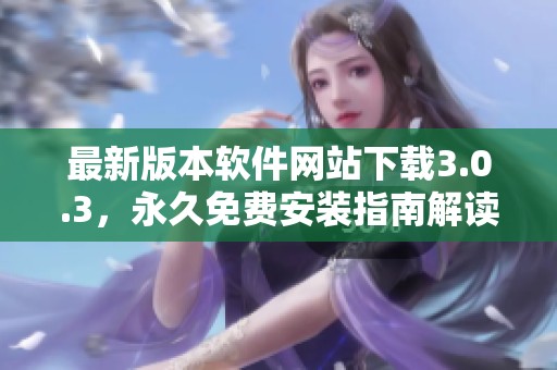 最新版本软件网站下载3.0.3，永久免费安装指南解读