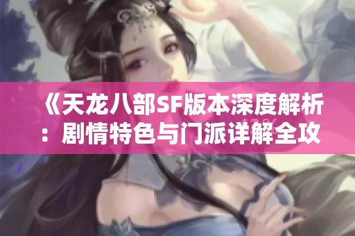 《天龙八部SF版本深度解析：剧情特色与门派详解全攻略》