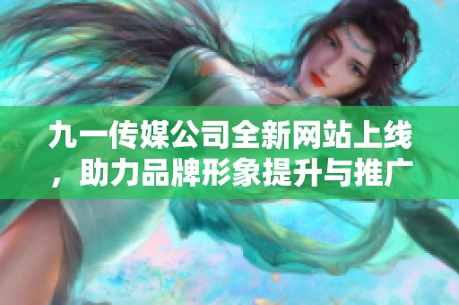 九一传媒公司全新网站上线，助力品牌形象提升与推广