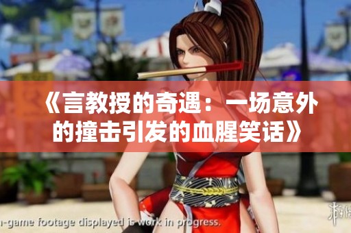 《言教授的奇遇：一场意外的撞击引发的血腥笑话》