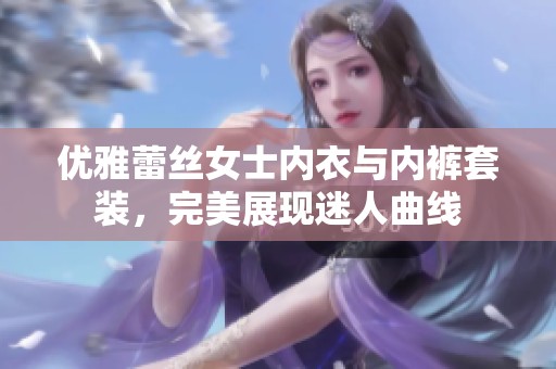 优雅蕾丝女士内衣与内裤套装，完美展现迷人曲线