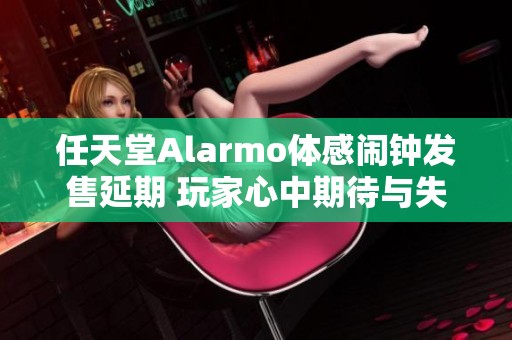 任天堂Alarmo体感闹钟发售延期 玩家心中期待与失落交织