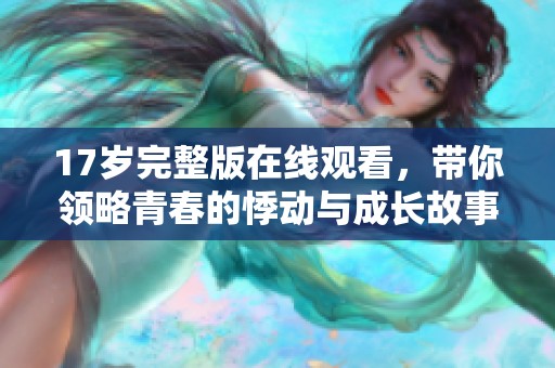 17岁完整版在线观看，带你领略青春的悸动与成长故事
