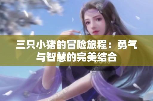 三只小猪的冒险旅程：勇气与智慧的完美结合