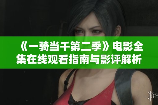 《一骑当千第二季》电影全集在线观看指南与影评解析