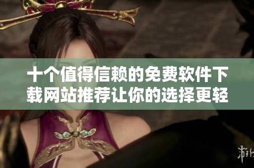 十个值得信赖的免费软件下载网站推荐让你的选择更轻松