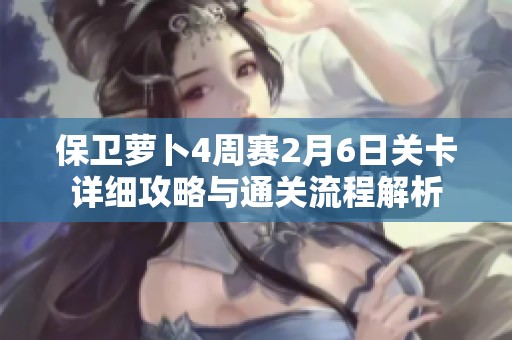 保卫萝卜4周赛2月6日关卡详细攻略与通关流程解析