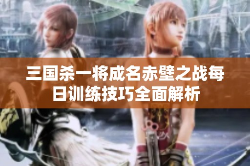 三国杀一将成名赤壁之战每日训练技巧全面解析