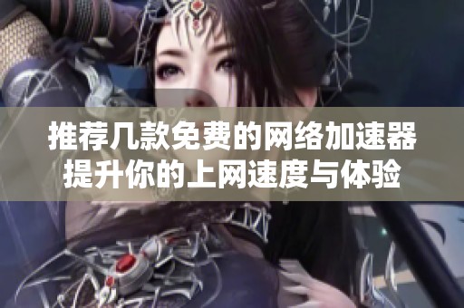 推荐几款免费的网络加速器提升你的上网速度与体验