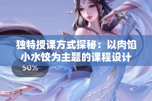独特授课方式探秘：以肉馅小水饺为主题的课程设计