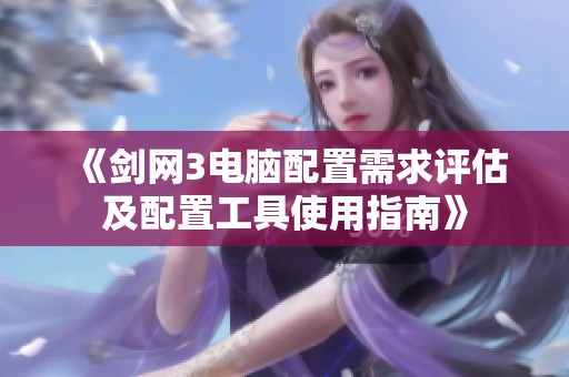 《剑网3电脑配置需求评估及配置工具使用指南》