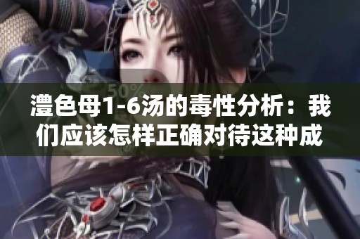 澧色母1-6汤的毒性分析：我们应该怎样正确对待这种成分