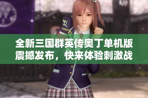 全新三国群英传奥丁单机版震撼发布，快来体验刺激战斗！