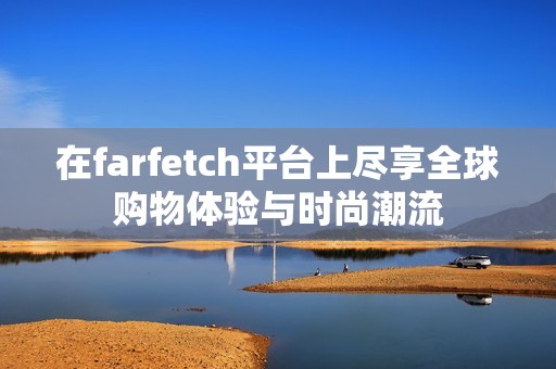 在farfetch平台上尽享全球购物体验与时尚潮流