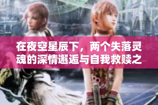 在夜空星辰下，两个失落灵魂的深情邂逅与自我救赎之旅