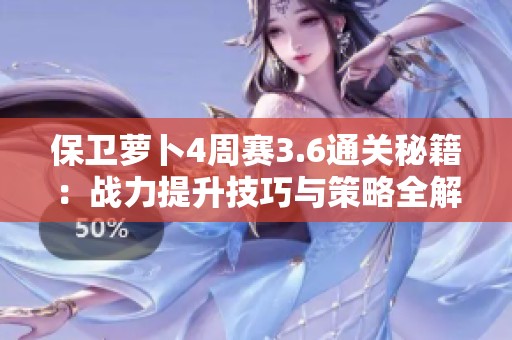保卫萝卜4周赛3.6通关秘籍：战力提升技巧与策略全解析