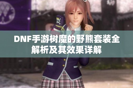 DNF手游树魔的野熊套装全解析及其效果详解